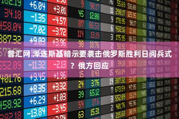 普汇网 泽连斯基暗示要袭击俄罗斯胜利日阅兵式？俄方回应