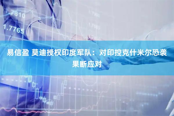 易信盈 莫迪授权印度军队：对印控克什米尔恐袭果断应对