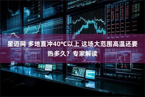星迈网 多地直冲40℃以上 这场大范围高温还要热多久？专家解读