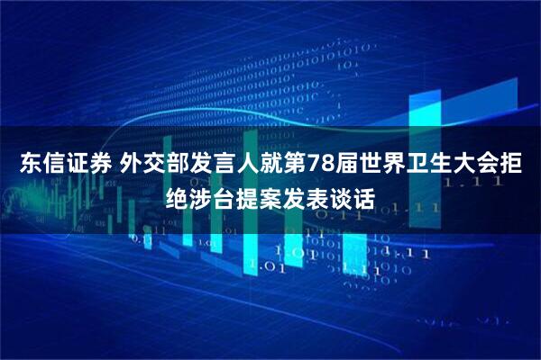 东信证券 外交部发言人就第78届世界卫生大会拒绝涉台提案发表谈话