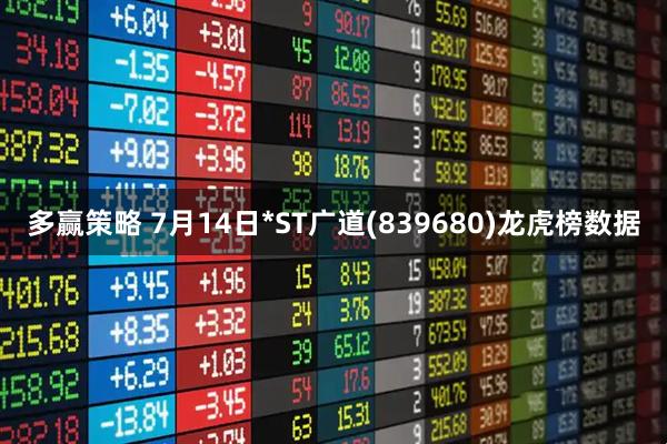 多赢策略 7月14日*ST广道(839680)龙虎榜数据
