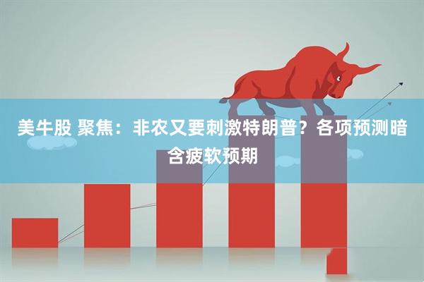 美牛股 聚焦：非农又要刺激特朗普？各项预测暗含疲软预期