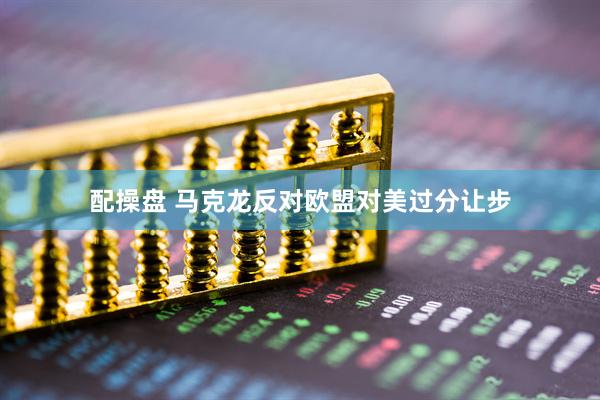 配操盘 马克龙反对欧盟对美过分让步