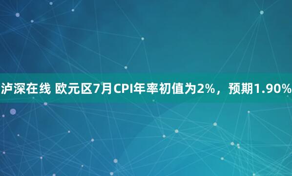 泸深在线 欧元区7月CPI年率初值为2%，预期1.90%
