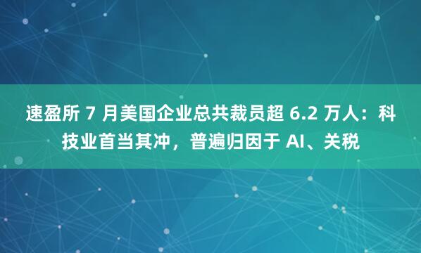 速盈所 7 月美国企业总共裁员超 6.2 万人：科技业首当其冲，普遍归因于 AI、关税