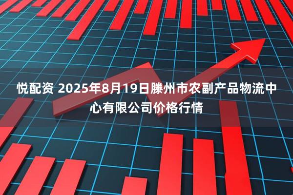 悦配资 2025年8月19日滕州市农副产品物流中心有限公司价格行情