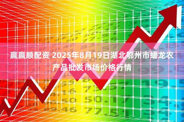 赢赢顺配资 2025年8月19日湖北鄂州市蟠龙农产品批发市场价格行情