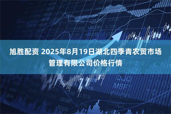 旭胜配资 2025年8月19日湖北四季青农贸市场管理有限公司价格行情