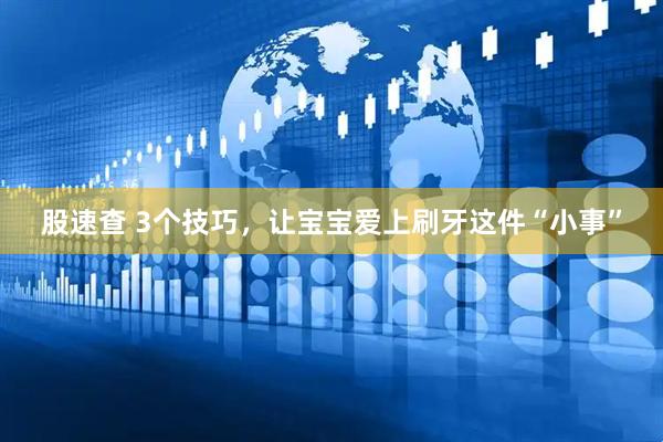 股速查 3个技巧，让宝宝爱上刷牙这件“小事”