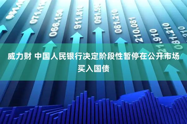 威力财 中国人民银行决定阶段性暂停在公开市场买入国债