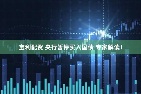 宝利配资 央行暂停买入国债 专家解读！