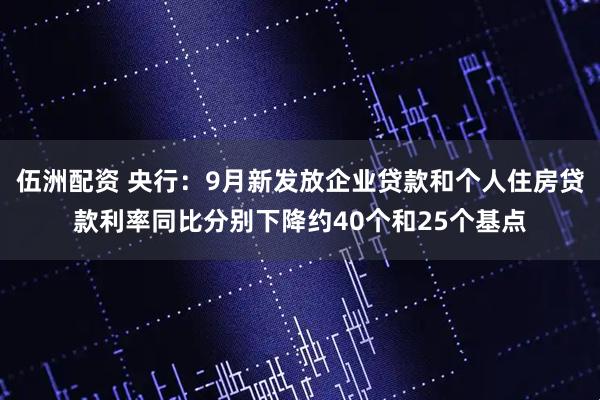 伍洲配资 央行：9月新发放企业贷款和个人住房贷款利率同比分别下降约40个和25个基点