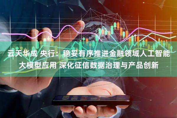 云天华成 央行：稳妥有序推进金融领域人工智能大模型应用 深化征信数据治理与产品创新