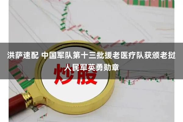 洪萨速配 中国军队第十三批援老医疗队获颁老挝人民军英勇勋章