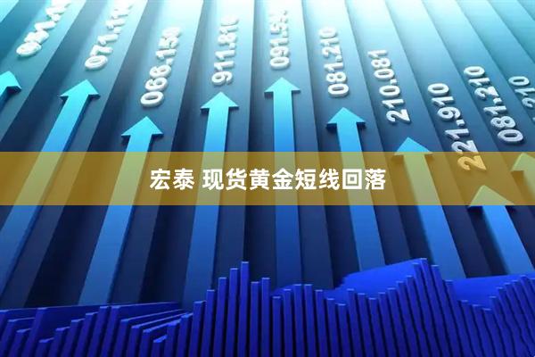 宏泰 现货黄金短线回落