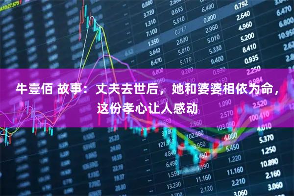 牛壹佰 故事:丈夫去世后,她和婆婆相依为命,这份孝心让人感动