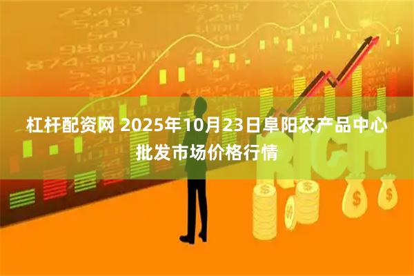 杠杆配资网 2025年10月23日阜阳农产品中心批发市场价格行情