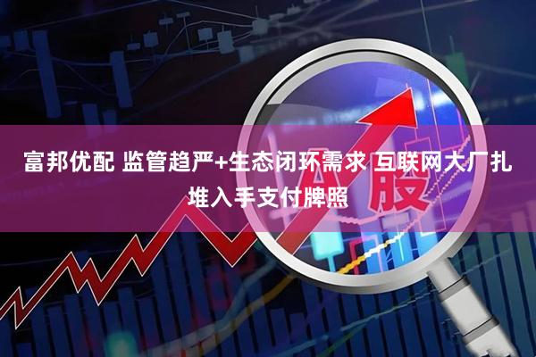 富邦优配 监管趋严+生态闭环需求 互联网大厂扎堆入手支付牌照