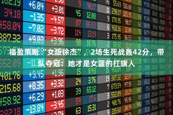 福盈策略 “女版徐杰”,2场生死战轰42分,带队夺冠:她才是女篮的扛旗人