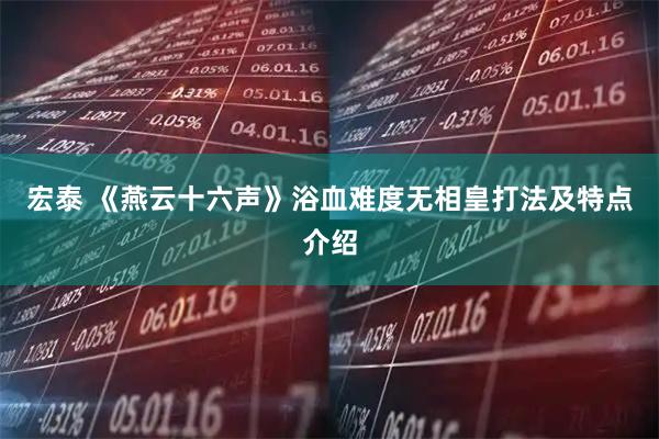 宏泰 《燕云十六声》浴血难度无相皇打法及特点介绍