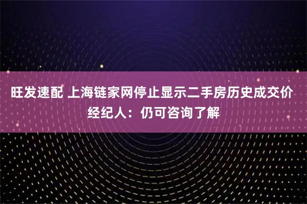 旺发速配 上海链家网停止显示二手房历史成交价 经纪人：仍可咨询了解