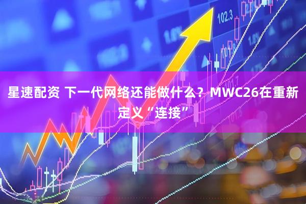 星速配资 下一代网络还能做什么？MWC26在重新定义“连接”